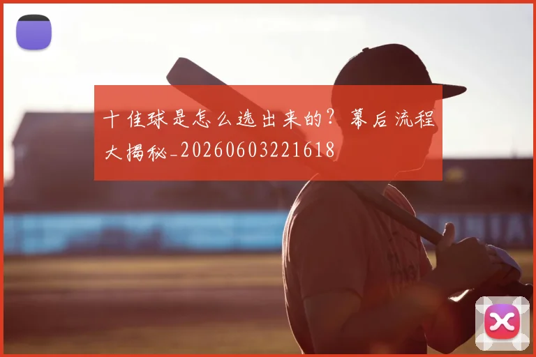 十佳球是怎么选出来的?幕后流程大揭秘_20260603221618