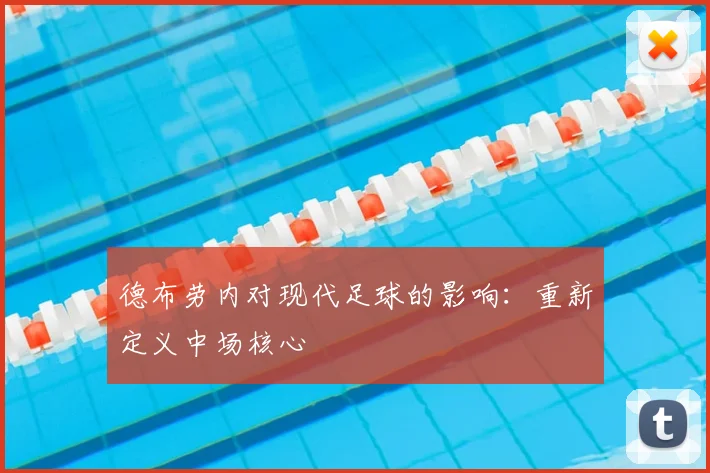 德布劳内对现代足球的影响:重新定义中场核心