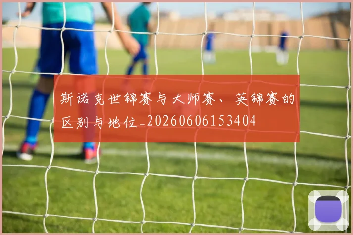 斯诺克世锦赛与大师赛、英锦赛的区别与地位_20260606153404