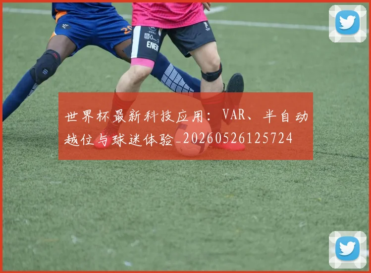 世界杯最新科技应用:VAR、半自动越位与球迷体验_20260526125724
