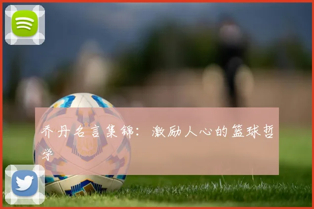 乔丹名言集锦：激励人心的篮球哲学