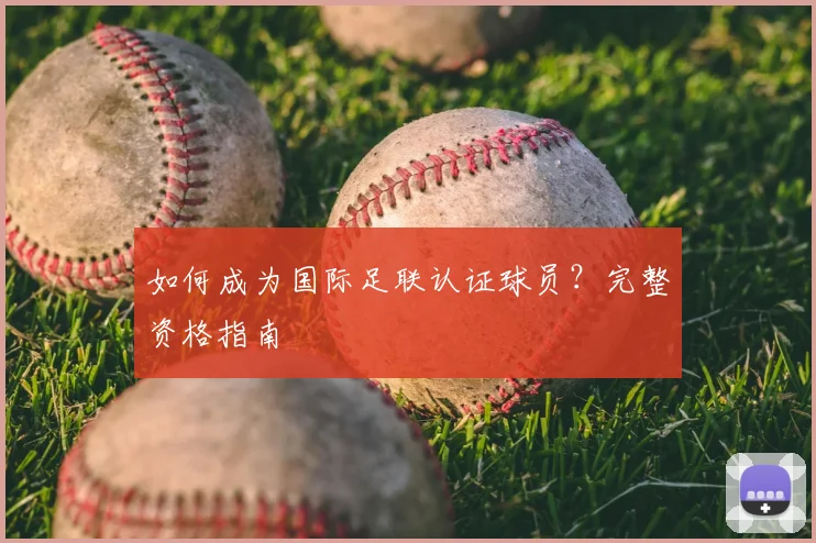 如何成为国际足联认证球员？完整资格指南