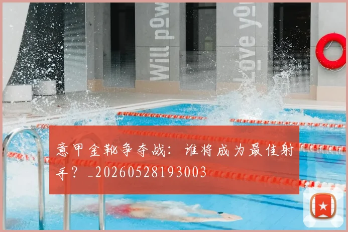 意甲金靴争夺战：谁将成为最佳射手？_20260528193003