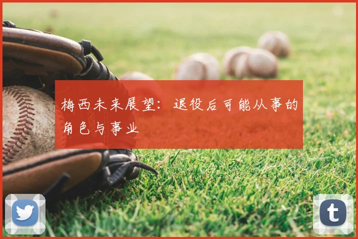 梅西未来展望:退役后可能从事的角色与事业