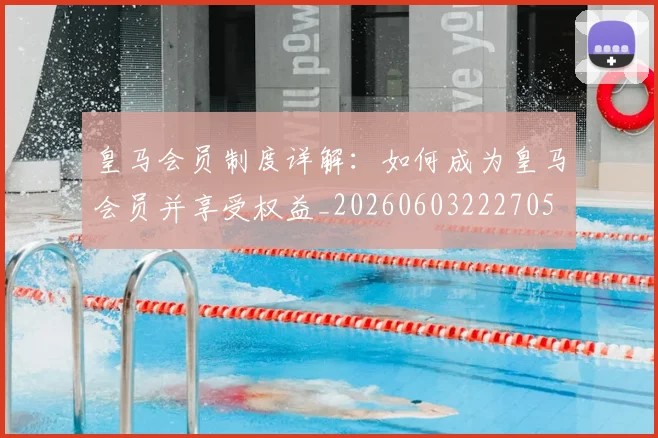 皇马会员制度详解：如何成为皇马会员并享受权益_20260603222705