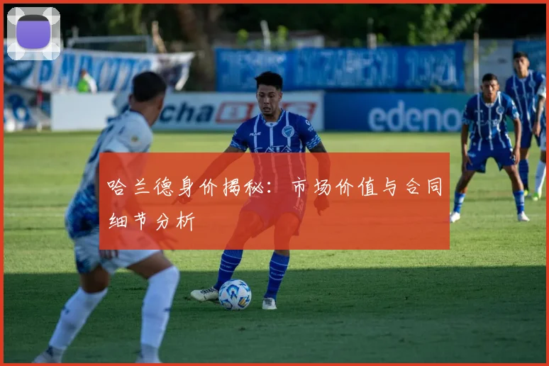 哈兰德身价揭秘:市场价值与合同细节分析