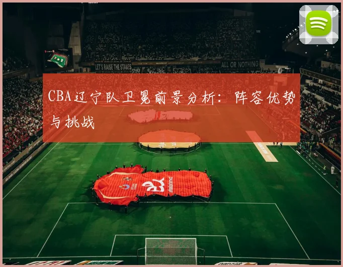 CBA辽宁队卫冕前景分析：阵容优势与挑战