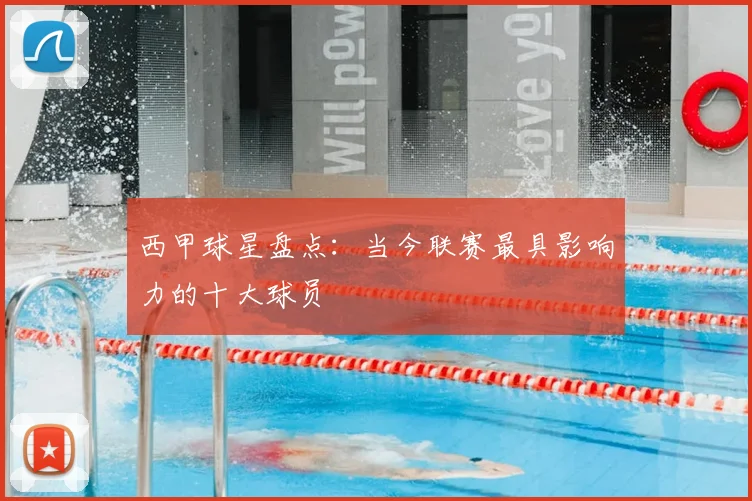 西甲球星盘点：当今联赛最具影响力的十大球员