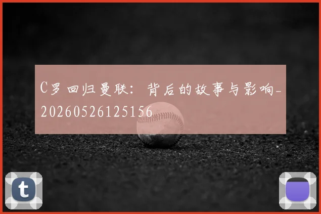 C罗回归曼联:背后的故事与影响_20260526125156