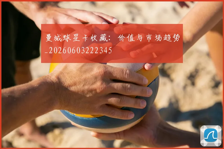 曼城球星卡收藏:价值与市场趋势_20260603222345