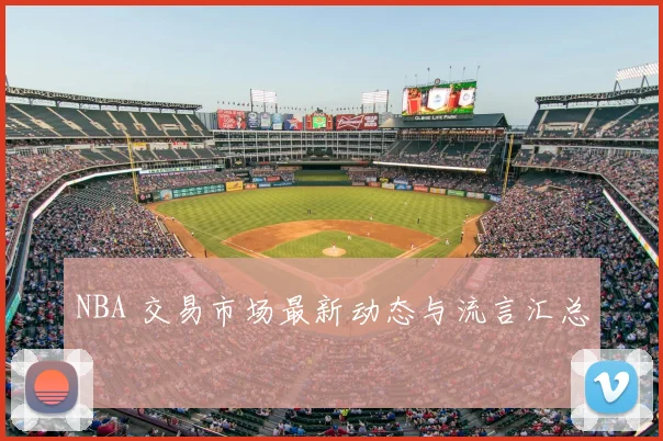 NBA 交易市场最新动态与流言汇总