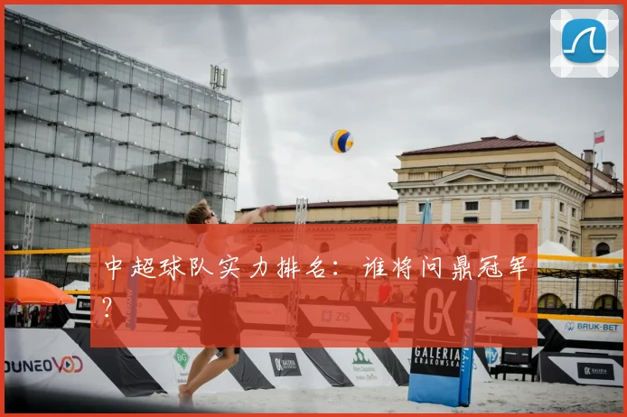 中超球队实力排名：谁将问鼎冠军？