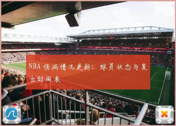 NBA 伤病情况更新：球员状态与复出时间表