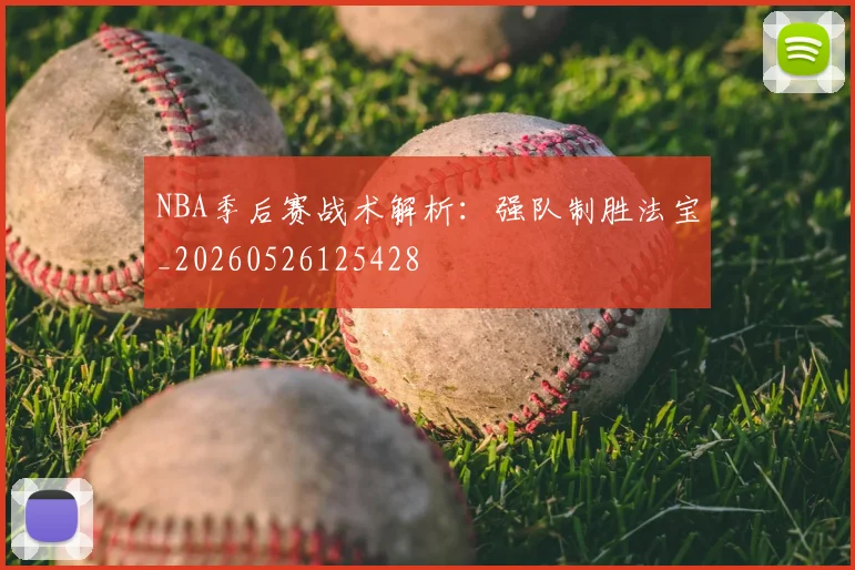 NBA季后赛战术解析:强队制胜法宝_20260526125428