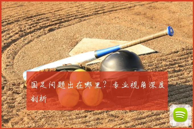 国足问题出在哪里？专业视角深度剖析