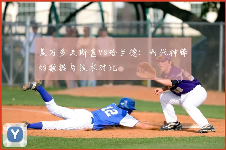 莱万多夫斯基vs哈兰德：两代神锋的数据与技术对比