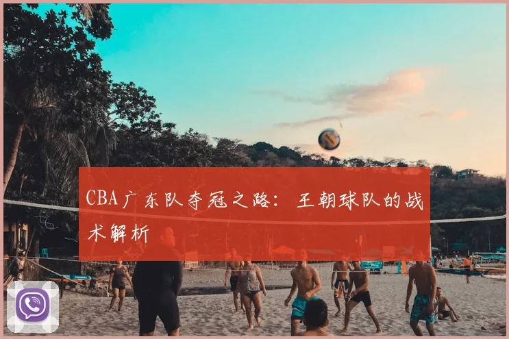 CBA广东队夺冠之路：王朝球队的战术解析