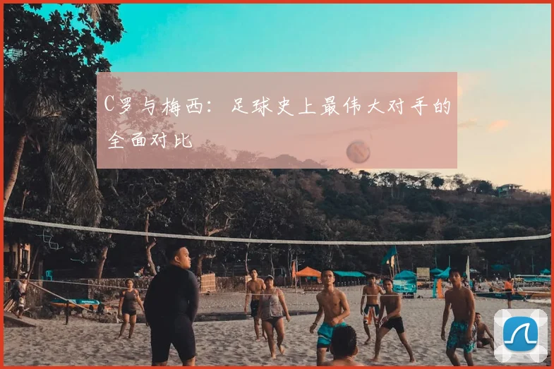 C罗与梅西:足球史上最伟大对手的全面对比