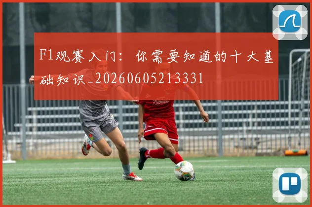 F1观赛入门：你需要知道的十大基础知识_20260605213331