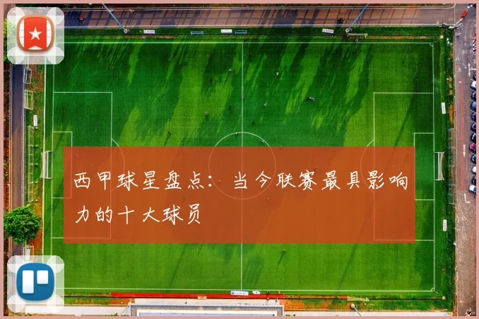 西甲球星盘点:当今联赛最具影响力的十大球员