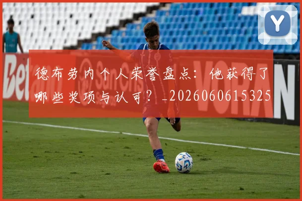 德布劳内个人荣誉盘点：他获得了哪些奖项与认可？_20260606153250