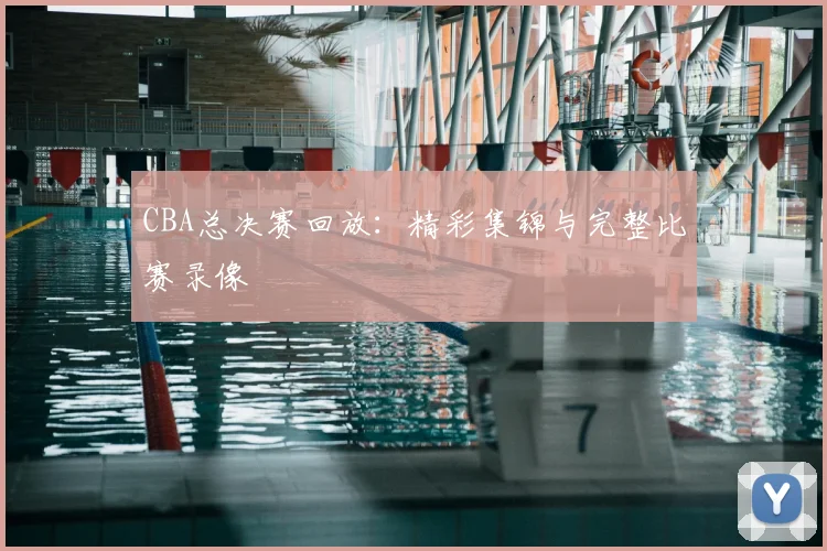 CBA总决赛回放:精彩集锦与完整比赛录像